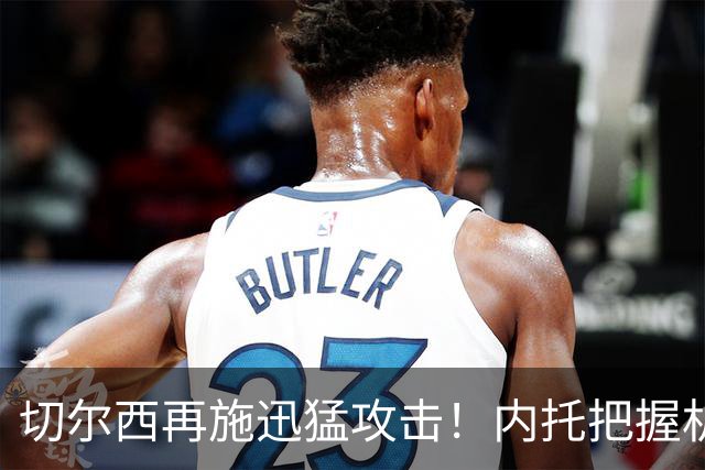 切尔西再施迅猛攻击！内托把握机会助队取胜埃弗顿