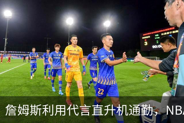 詹姆斯利用代言直升机通勤，NBA老板们为何寻求调查
